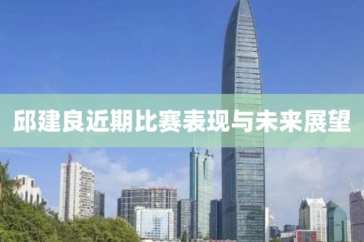 邱建良近期比賽表現與未來展望