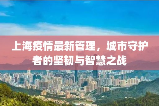 上海疫情最新管理，城市守護者的堅韌與智慧之戰