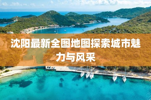 沈陽最新全圖地圖探索城市魅力與風采