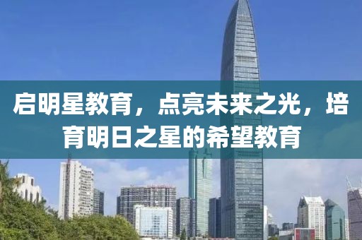 啟明星教育，點亮未來之光，培育明日之星的希望教育