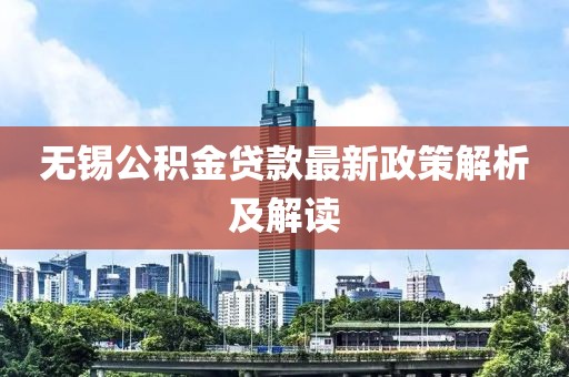 無錫公積金貸款最新政策解析及解讀