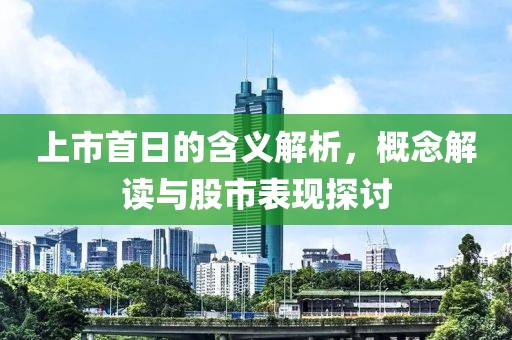 上市首日的含義解析，概念解讀與股市表現探討