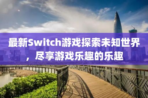 最新Switch游戲探索未知世界，盡享游戲樂趣的樂趣