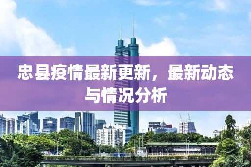 忠縣疫情最新更新，最新動態與情況分析