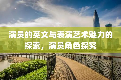 演員的英文與表演藝術魅力的探索，演員角色探究