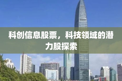 科創信息股票，科技領域的潛力股探索