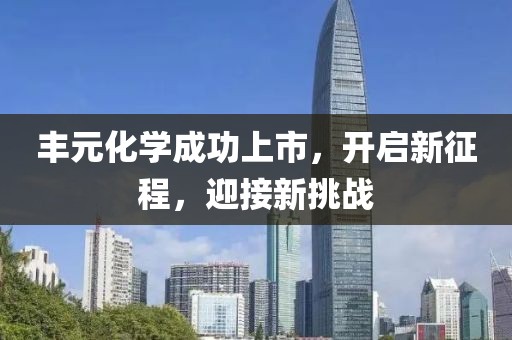 豐元化學成功上市，開啟新征程，迎接新挑戰