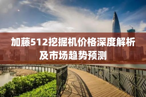 加藤512挖掘機價格深度解析及市場趨勢預測