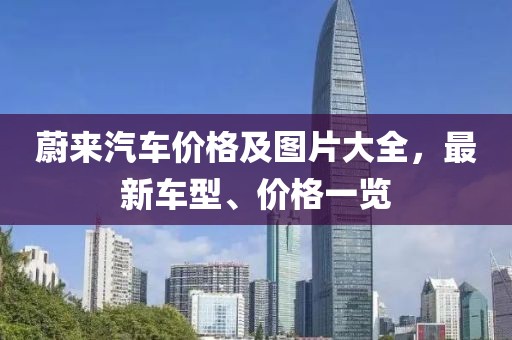 蔚來汽車價格及圖片大全，最新車型、價格一覽