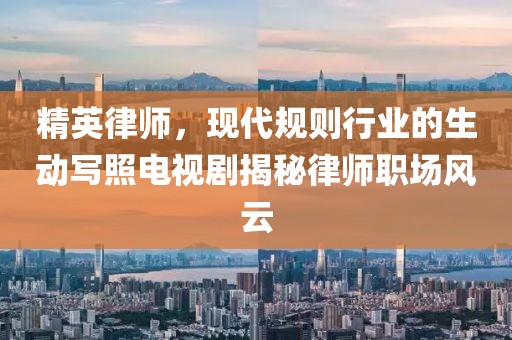 精英律師，現代規則行業的生動寫照電視劇揭秘律師職場風云