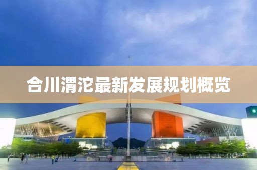 合川渭沱最新發展規劃概覽