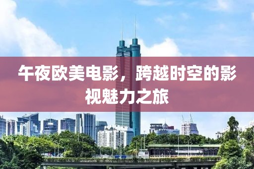 午夜歐美電影，跨越時空的影視魅力之旅