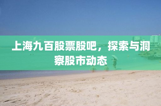 上海九百股票股吧，探索與洞察股市動態