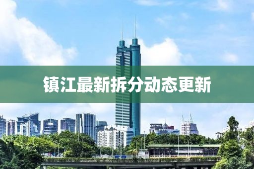 鎮江最新拆分動態更新