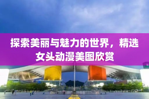 探索美麗與魅力的世界，精選女頭動漫美圖欣賞