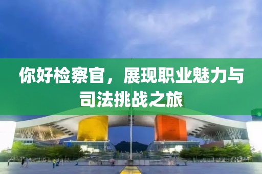你好檢察官，展現職業魅力與司法挑戰之旅