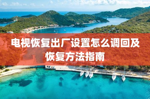 電視恢復出廠設置怎么調回及恢復方法指南