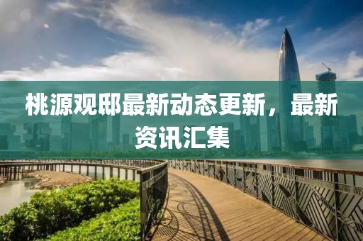 桃源觀邸最新動態更新，最新資訊匯集