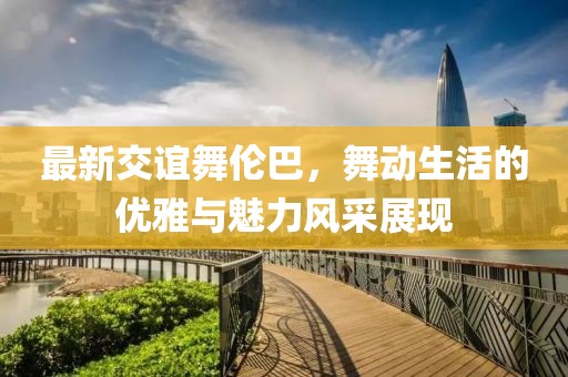 最新交誼舞倫巴，舞動生活的優雅與魅力風采展現