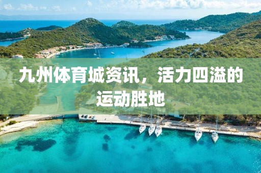 九州體育城資訊，活力四溢的運動勝地