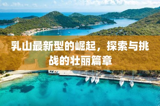 乳山最新型的崛起，探索與挑戰的壯麗篇章