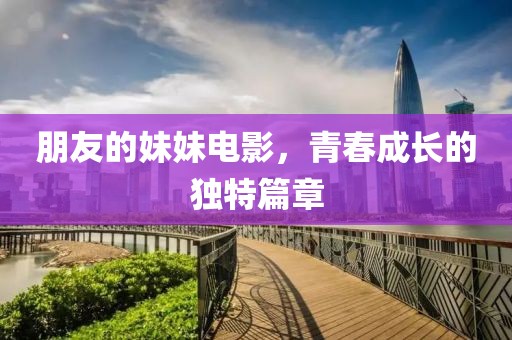 朋友的妹妹電影，青春成長的獨特篇章