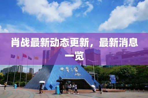 肖戰最新動態更新，最新消息一覽