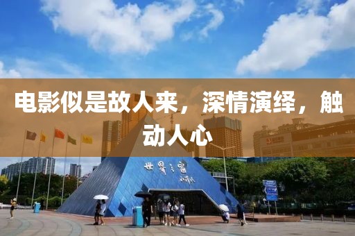 電影似是故人來，深情演繹，觸動人心