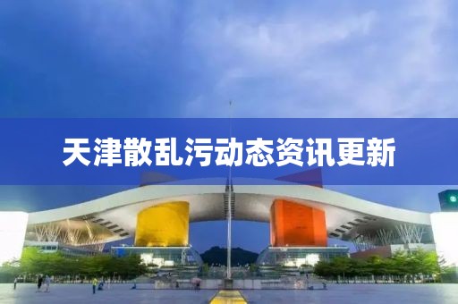 天津散亂污動態資訊更新