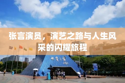 張言演員，演藝之路與人生風采的閃耀旅程