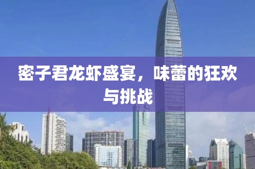 密子君龍蝦盛宴，味蕾的狂歡與挑戰