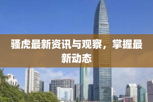 騷虎最新資訊與觀察，掌握最新動態