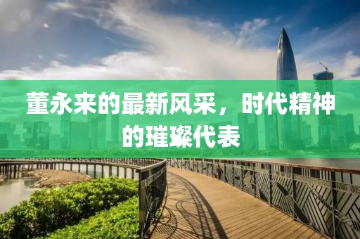 董永來的最新風采，時代精神的璀璨代表