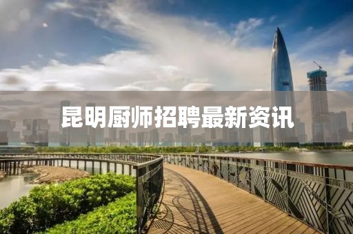 昆明廚師招聘最新資訊
