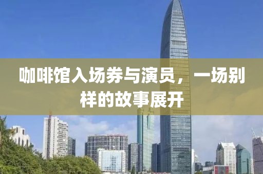 咖啡館入場券與演員，一場別樣的故事展開