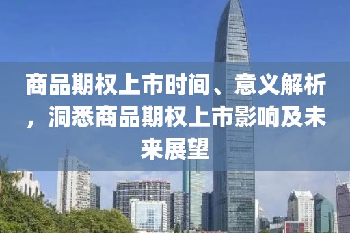 商品期權上市時間、意義解析，洞悉商品期權上市影響及未來展望