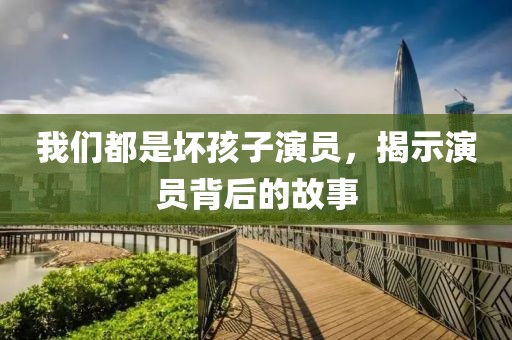 我們都是壞孩子演員，揭示演員背后的故事