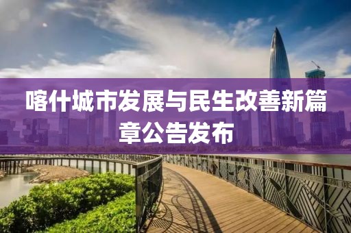 喀什城市發展與民生改善新篇章公告發布