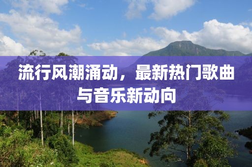 流行風潮涌動，最新熱門歌曲與音樂新動向