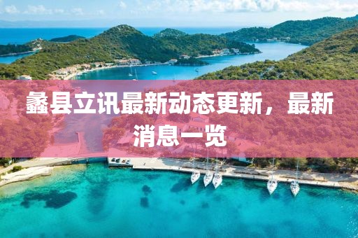 蠡縣立訊最新動態更新，最新消息一覽