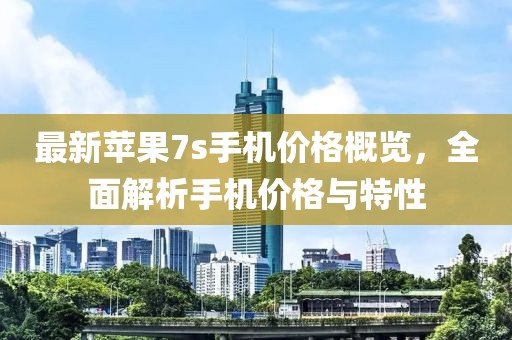 最新蘋果7s手機價格概覽，全面解析手機價格與特性