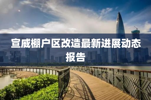 宣威棚戶區改造最新進展動態報告