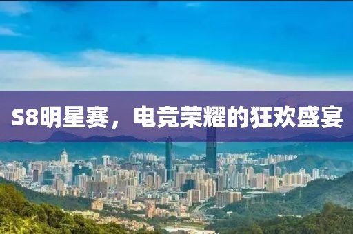 S8明星賽，電競榮耀的狂歡盛宴