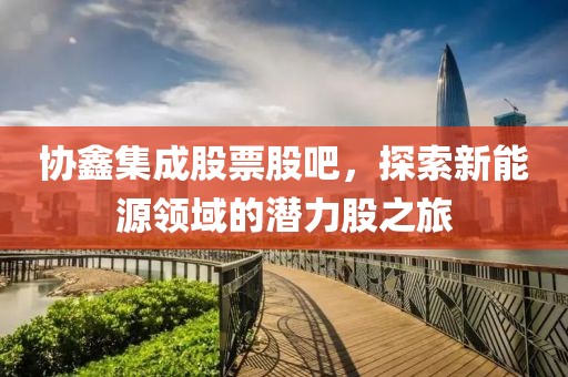 協鑫集成股票股吧，探索新能源領域的潛力股之旅