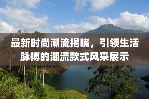 最新時尚潮流揭曉，引領生活脈搏的潮流款式風采展示