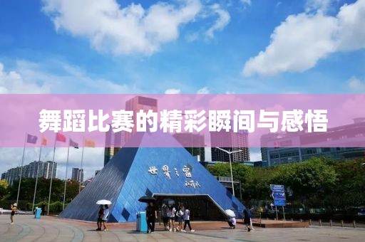 舞蹈比賽的精彩瞬間與感悟