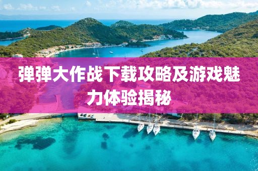 彈彈大作戰下載攻略及游戲魅力體驗揭秘
