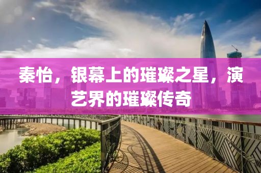 秦怡，銀幕上的璀璨之星，演藝界的璀璨傳奇
