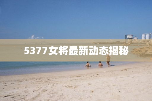 5377女將最新動態揭秘