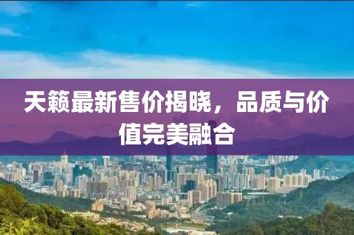 天籟最新售價揭曉，品質與價值完美融合